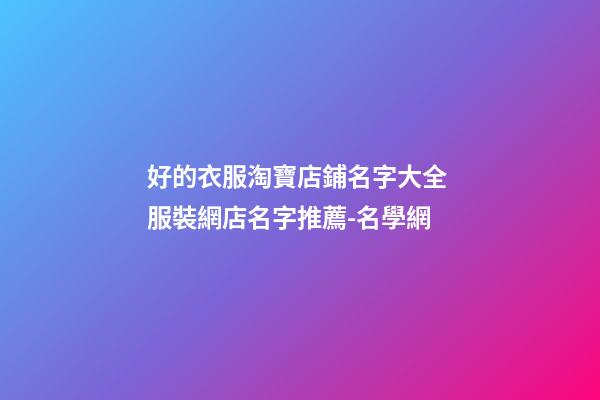 好的衣服淘寶店鋪名字大全 服裝網店名字推薦-名學網-第1張-店鋪起名-玄機派